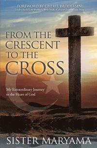 bokomslag From the Crescent to the Cross: My Extraordinary Journey to the Heart of God