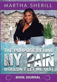 bokomslag The Purpose Behind My Pain Wouldn't Let Me Quit Book Journal