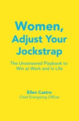 bokomslag Women, Adjust Your Jockstrap: The Uncensored Playbook to Win at Work and in Life