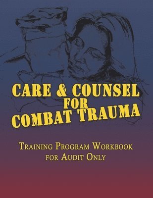 Care & Counsel for Combat Trauma: Training Program Workbook for Audit Only 1