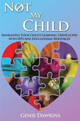 Not My Child: Navigating Your Childs Learning Difficulties with Iep's and Educational Resources 1