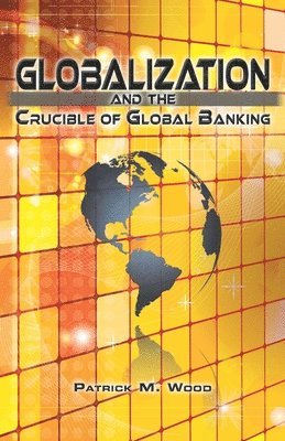 Patrick M. Wood - Globalization and the Crucible of Global Banking, Häftad