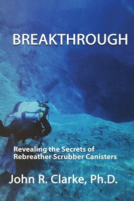 John R. Clarke, Jeffrey E. Bozanic - Breakthrough: Revealing the Secrets of Rebreather Scrubber Canisters, Häftad