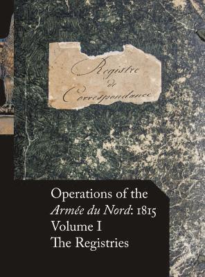 Operations of the Armée du Nord: 1815 - Vol. I: The Registries 1