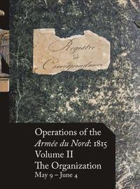 bokomslag Operations of the Armée du Nord: 1815 - Vol. II: The Organization, May 9 - June 4