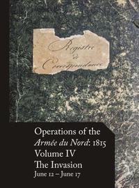 bokomslag Operations of the Armée du Nord: 1815 - Vol. IV: The Invasion, June 12 - June 17