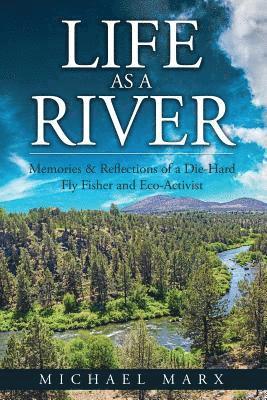 Michael Marx - Life as a River: Memories & Reflections of a Die-Hard Fly Fisher and Eco-Activist, Häftad