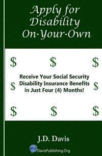 J. D. Davis - Apply for Disability On-Your-Own: Receive Your Social Security Disability Insurance Benefits in Just Four (4) Months!, Häftad