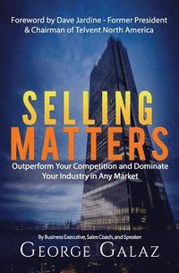 bokomslag Selling Matters: Outperform Your Competition and Dominate Your Industry in Any Market
