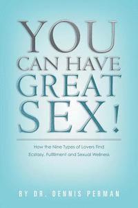 bokomslag You Can Have Great Sex!: How The Nine Types of Lovers Find Ecstasy, Fulfillment and Sexual Wellness