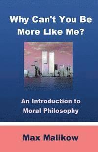 Why Can't You Be More Like Me?: An Introduction to Moral Philosophy 1