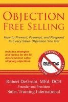 Robert P. deGroot, Robert P DeGroot - Objection Free Selling: How to Prevent, Preempt, and Respond to Every Sales Objection You Get, Häftad