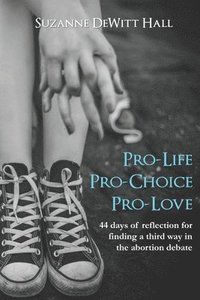 bokomslag Pro-Life, Pro-Choice, Pro-Love: 44 days of reflection for finding a third way in the abortion debate