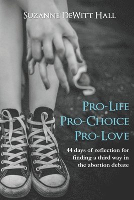 bokomslag Pro-Life, Pro-Choice, Pro-Love: 44 days of reflection for finding a third way in the abortion debate