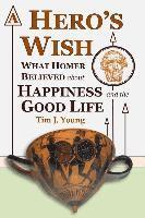 bokomslag A Hero's Wish: What Homer Believed about Happiness and the Good Life