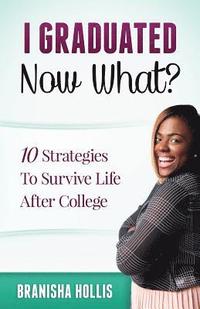 bokomslag I Graduated Now What?: 10 Strategies To Survive Life After College