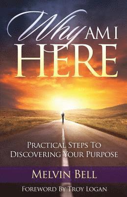 Why Am I Here: Practical Steps to Discovering Your Purpose