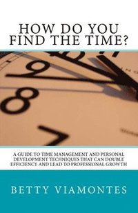 bokomslag How Do You Find The Time?: A Guide To Time Management And Personal Development Techniques That Can Double Efficiency And Lead To Professional Gro