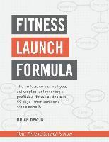 bokomslag Fitness Launch Formula: The no fear, no b.s., no hype, action plan for launching a profitable fitness business in 60 days - from someone who's