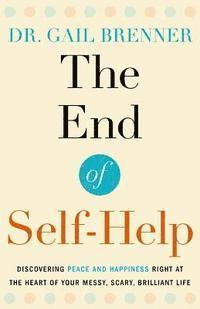 bokomslag The End of Self-Help: Discovering Peace and Happiness Right at the Heart of Your Messy, Scary, Brilliant Life