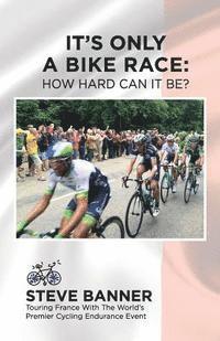 bokomslag It's Only A Bike Race: How Hard Can It Be?: Touring France with the world's premier cycling endurance event