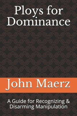 Ploys for Dominance: A Guide for Recognizing & Disarming Manipulation 1