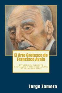 bokomslag El Arte Grotesco de Francisco Ayala: Estudio del elemento grotesco en tres colecciones de Francisco Ayala