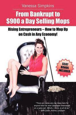 From Bankrupt to $900 a Day Selling Mops. Rising Entrepreneurs How to Mop Up on Cash in Any Economy! 1