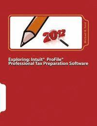bokomslag Exploring: Intuit ProFile Professional Tax Preparation Software: 2012 Software Manual