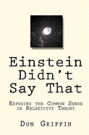 Einstein Didn't Say That: Exposing the Common Sense in Relativity Theory 1