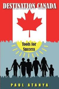 bokomslag Destination Canada: Tools for Success: Proven strategies for a quick and easy Immigration to Canada