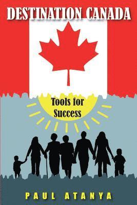 Destination Canada: Tools for Success: Proven strategies for a quick and easy Immigration to Canada 1