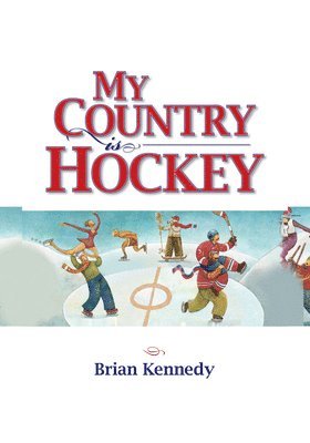 My Country Is Hockey: How Hockey Explains Canadian Culture, History, Politics, Heroes, French-English Rivalry and Who We Are as Canadians