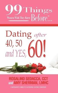 bokomslag 99 Things Women Wish They Knew Before Dating After 40, 50, & Yes, 60!