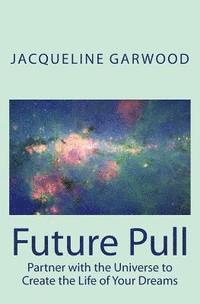 bokomslag Future Pull: Partner with the Universe to Create the Life of Your Dreams