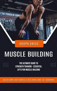bokomslag Muscle Building: Quick and Easy Muscle Building and Fat Burning (The Ultimate Guide to Strength Training - Essential Lifts for Muscle Building)