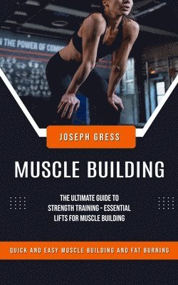 bokomslag Muscle Building: Quick and Easy Muscle Building and Fat Burning (The Ultimate Guide to Strength Training - Essential Lifts for Muscle Building)