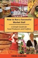 bokomslag How to Run a Successful Market Stall: A Simple Guide for Food Producers and Crafters