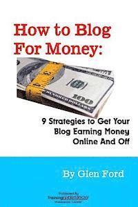 bokomslag How to Blog for Money: 9 Strategies to Get Your Blog Earning Money Online and Off