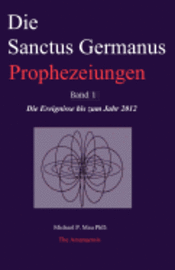 Die Sanctus Germanus Prophezeiungen Band 1: Die Ereignisse bis zum Jahr 2012 1