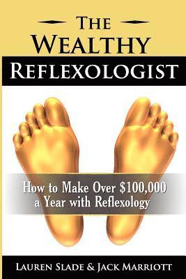 The Wealthy Reflexologist: How to Make Over $100,000 a Year With Reflexology 1
