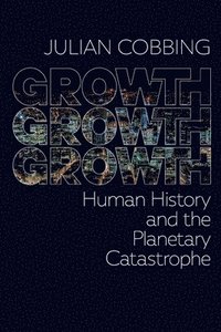 bokomslag Growth Growth Growth: Human History and the Planetary Catastrophe