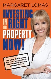 bokomslag Investing in the Right Property Now!: The Book That Smashes the Cash Flow Vs Growth Myth and Helps You Buy Property Today