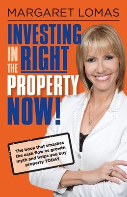 bokomslag Investing in the Right Property Now!: The Book That Smashes the Cash Flow Vs Growth Myth and Helps You Buy Property Today
