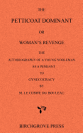 The Petticoat Dominant or Woman's Revenge The Autobiography of a Young Nobleman as a Pendant to Gynecocracy by M. Le Comte du Bouleau 1