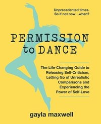 bokomslag Permission to Dance: The Life-Changing Guide to Releasing Self-Criticism, Letting Go of Unrealistic Comparisons and Experiencing the Power