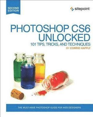 Corrie Haffly - Photoshop CS6 Unlocked – 101 Tips, Tricks, and Techniques 2e, Häftad