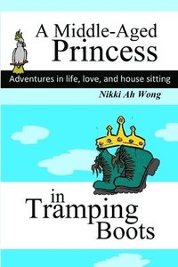 bokomslag A Middle-Aged Princess in Tramping Boots: Adventures in Life, Love, and House Sitting