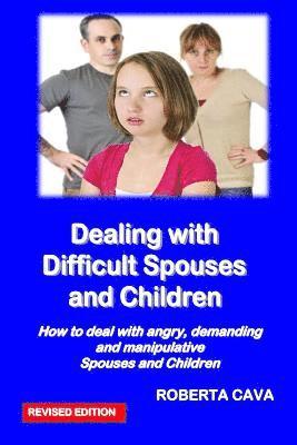 Dealing with Difficult Spouses and Children: How to Deal with Angry, Demanding and Manipulative Spouses and Children 1