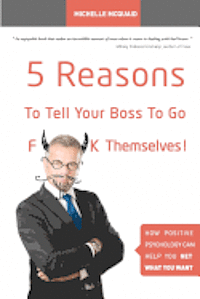 bokomslag 5 Reasons To Tell Your Boss To Go F**k Themselves: How Positive Psychology Can Help You Get What You Want